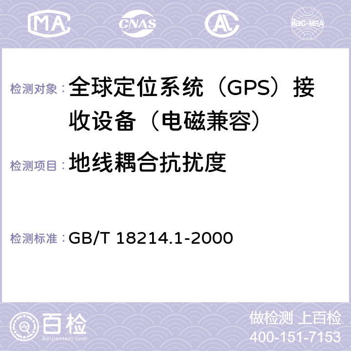 地线耦合抗扰度 全球导航卫星系统（GNSS）第一部分：全球定位系统（GPS）接收设备性能标准、测试方法和要求的测试结果 GB/T 18214.1-2000 5.6.6.2