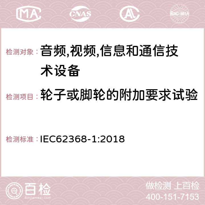 轮子或脚轮的附加要求试验 音频/视频、信息技术和通信技术设备 第 1 部分：安全要求 IEC62368-1:2018 8.9