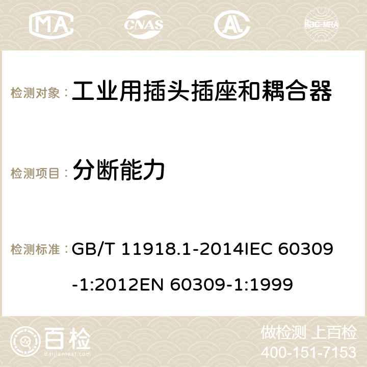 分断能力 工业用插头插座和耦合器 第1部分：通用要求 GB/T 11918.1-2014
IEC 60309-1:2012
EN 60309-1:1999 20