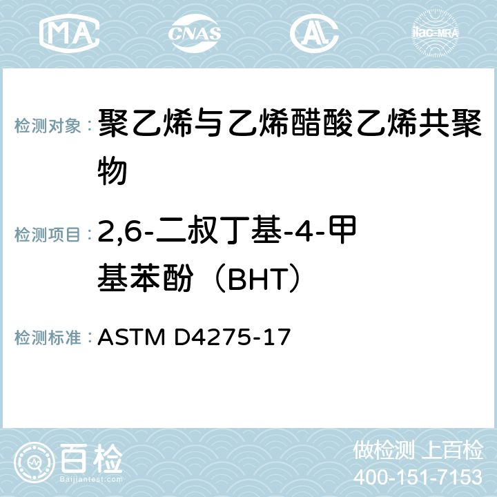 2,6-二叔丁基-4-甲基苯酚（BHT） 气相色谱法对乙烯高聚物和乙烯乙酸乙烯酯共聚物(EVA)的丁基化羟基甲苯(BHT)的试验方法 ASTM D4275-17