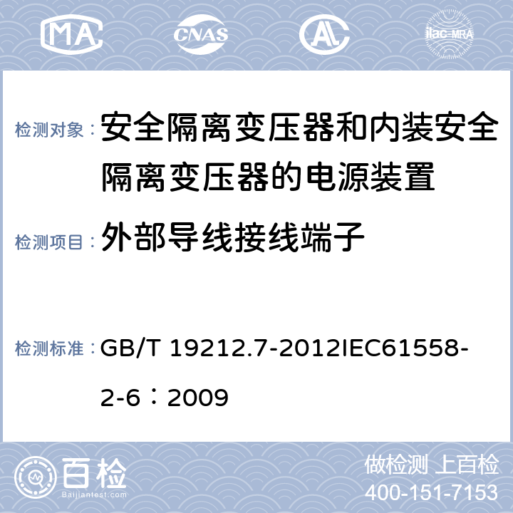 外部导线接线端子 电源电压为1 100V及以下的变压器、电抗器、电源装置和类似产品的安全 第7部分:安全隔离变压器和内装安全隔离变压器的电源装置的特殊要求和试验 GB/T 19212.7-2012
IEC61558-2-6：2009 23