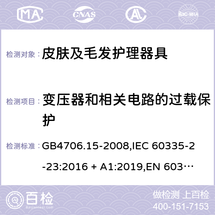 变压器和相关电路的过载保护 家用和类似用途电器的安全 皮肤及毛发护理器具的特殊要求 GB4706.15-2008,
IEC 60335-2-23:2016 + A1:2019,
EN 60335-2-23:2003 + A1:2008 + A11:2010 + A2:2015,
AS/NZS 60335.2.23:2017,
BS EN 60335-2-23:2003 + A2:2015 17