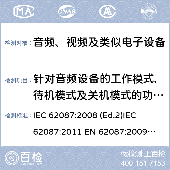 针对音频设备的工作模式，待机模式及关机模式的功率测量 音频、视频及类似产品的功耗测试方法 
IEC 62087:2008 (Ed.2)
IEC 62087:2011 
EN 62087:2009
AS/NZS 62087.1:2008
AS/NZS 62087.1:2010 第9章