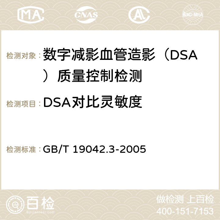 DSA对比灵敏度 医用成像部门的评价及例行试验 第3-3部分：数字减影血管造影(DSA)X射线设备成像性能验收试验 GB/T 19042.3-2005 /