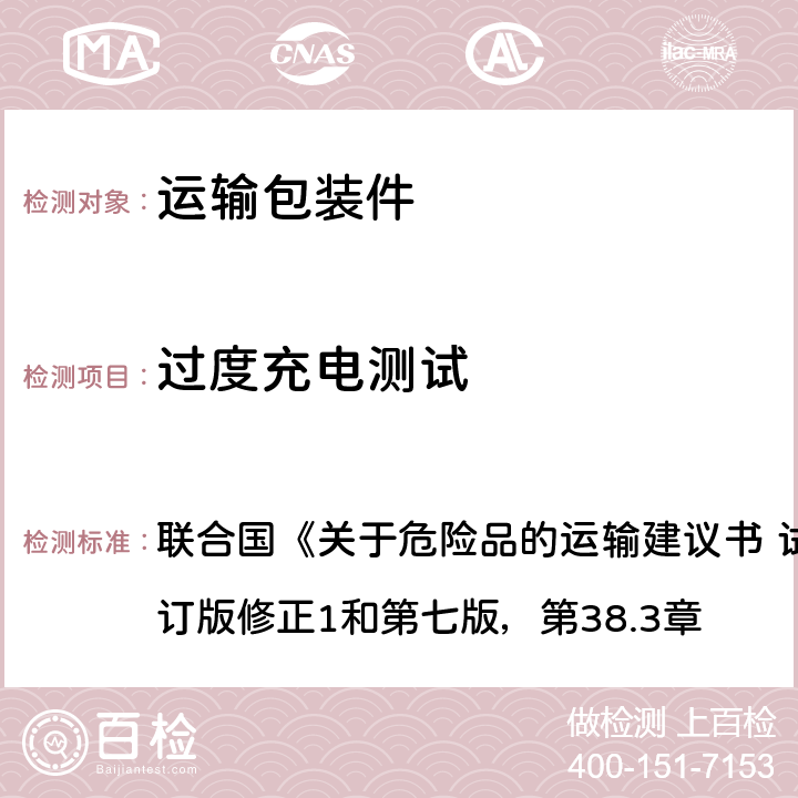 过度充电测试 关于危险品的运输建议书 试验和标准手册 联合国《关于危险品的运输建议书 试验和标准手册》第六修订版修正1和第七版，第38.3章 4