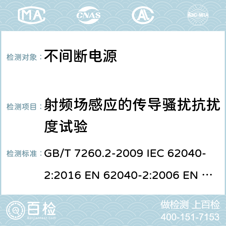 射频场感应的传导骚扰抗扰度试验 不间断电源设备(UPS) 第2部分:电磁兼容性(EMC)要求 电磁兼容 试验和测量技术射频场感应的传导骚扰抗扰度试验 GB/T 7260.2-2009 IEC 62040-2:2016 EN 62040-2:2006 EN IEC 62040-2:2018 AS 62040.2:2008 7.3