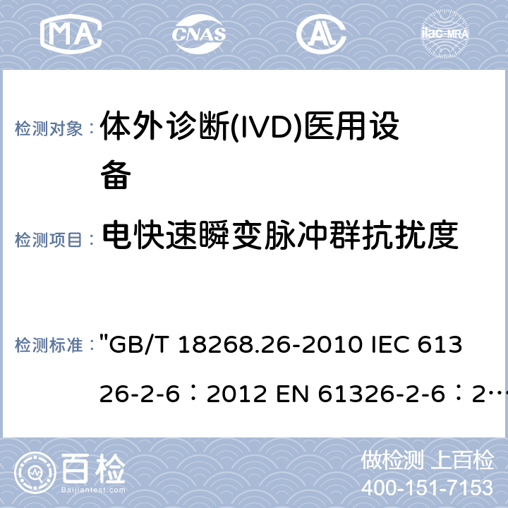 电快速瞬变脉冲群抗扰度 测量、控制和实验室用的电设备 电磁兼容性(EMC)的要求 第26部分：特殊要求 体外诊断(IVD)医疗设备 "GB/T 18268.26-2010 IEC 61326-2-6：2012 EN 61326-2-6：2013 BS EN 61326-2-6:2013" 6.2