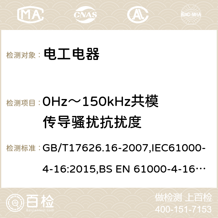 0Hz～150kHz共模传导骚扰抗扰度 电磁兼容 试验和测量技术 0Hz~150kHz共模传导骚扰抗扰度试验 GB/T17626.16-2007,IEC61000-4-16:2015,BS EN 61000-4-16:2016