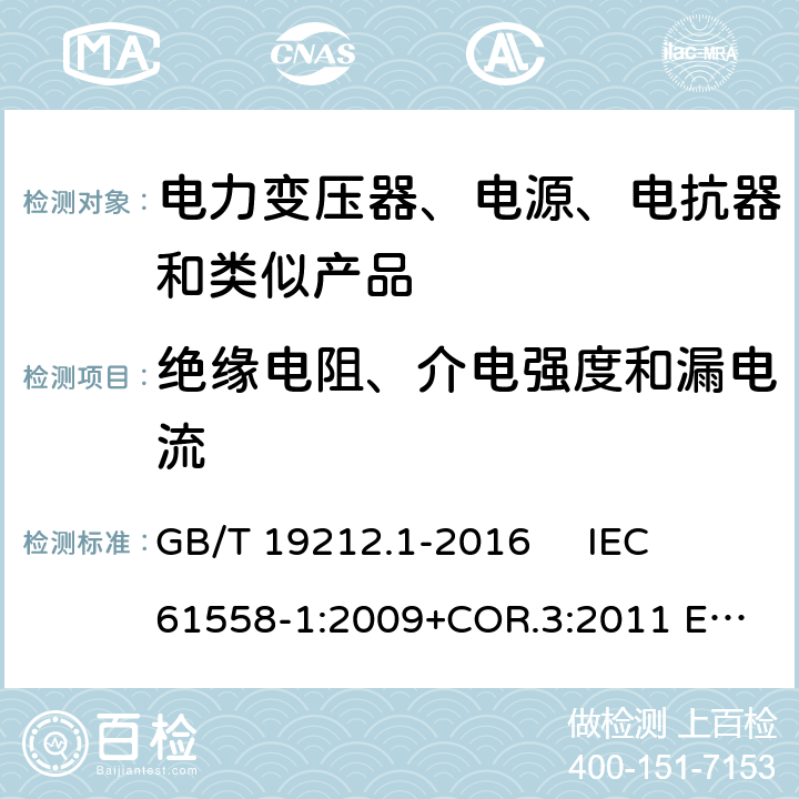 绝缘电阻、介电强度和漏电流 变压器、电抗器、电源装置及其组合的安全 第1部分：通用要求和试验 GB/T 19212.1-2016 
IEC 61558-1:2009+COR.3:2011 
EN 61558-1:2005+AMD.1:2009 18