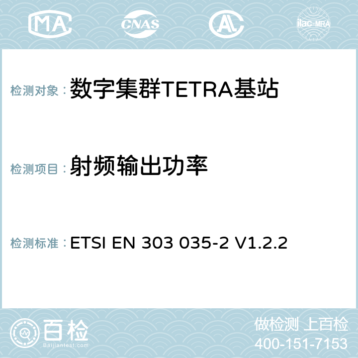 射频输出功率 《陆地集群无线电（TETRA）； TETRA设备的统一EN，涵盖R＆TTE指令第3.2条中的基本要求； 第2部分：直接模式操作（DMO）》 ETSI EN 303 035-2 V1.2.2 4.2.2