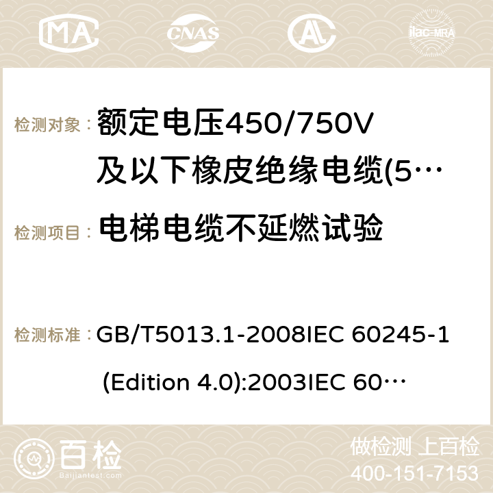 电梯电缆不延燃试验 额定电压450/750V及以下橡皮绝缘电缆 第1部分:一般要求 GB/T5013.1-2008
IEC 60245-1 (Edition 4.0):2003
IEC 60245-1:2003+A1:2007 CSV 5.6.3.5