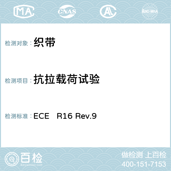 抗拉载荷试验 关于批准1、机动车辆成员用安全带、约束系统、儿童约束系统和ISOFIX儿童约束系统 2、装有安全带、安全带提醒器、约束系统、儿童约束系统和ISOFIX儿童约束系统的车辆的统一规定 ECE R16 Rev.9 7.4.2