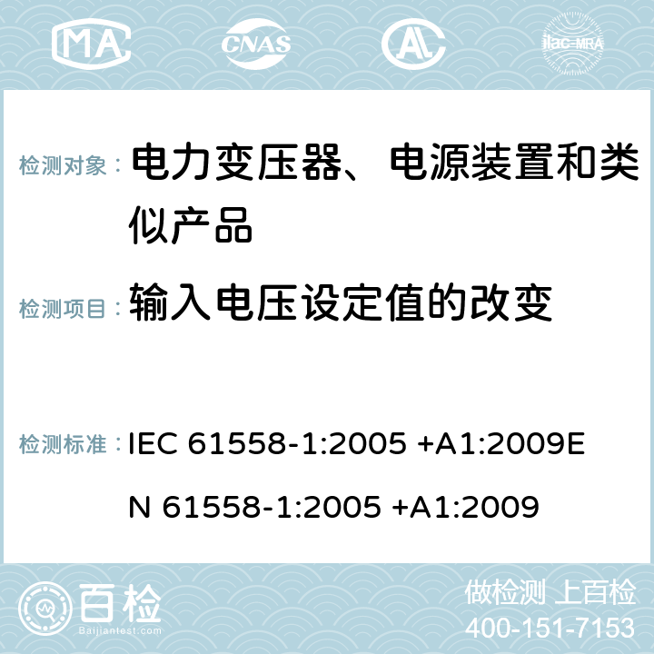 输入电压设定值的改变 变压器、电抗器、电源装置及其组合的安全 第1部分 通用要求和试验 IEC 61558-1:2005 +A1:2009
EN 61558-1:2005 +A1:2009 10