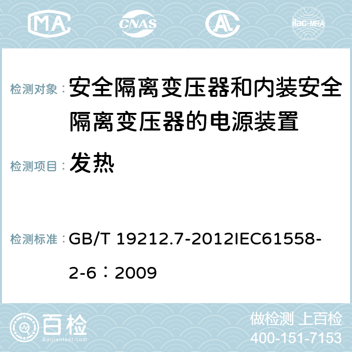 发热 电源电压为1 100V及以下的变压器、电抗器、电源装置和类似产品的安全 第7部分:安全隔离变压器和内装安全隔离变压器的电源装置的特殊要求和试验 GB/T 19212.7-2012
IEC61558-2-6：2009 14