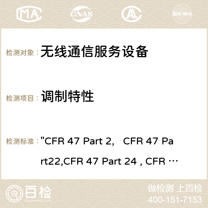 调制特性 "CFR 47 Part 2,   CFR 47 Part22,CFR 47 Part 24 , CFR 47 Part 27, C63.26:2015" 频率分配和无线电协议;一般规则和条例; 通用移动通信系统; 个人移动通信服务; 多种无线电通信服务 "CFR 47 Part 2, CFR 47 Part22,CFR 47 Part 24 , CFR 47 Part 27, C63.26:2015" 22/24/27