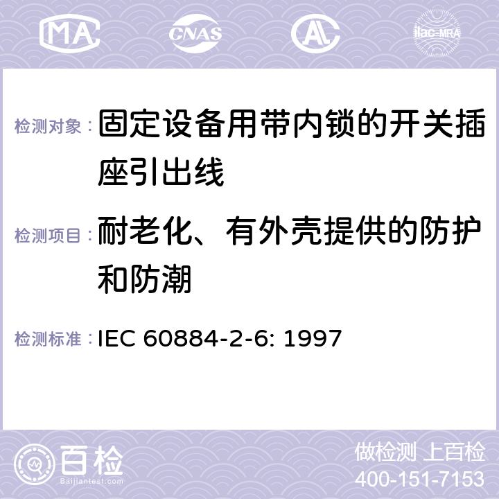 耐老化、有外殼提供的防護和防潮 家用和類似用途插頭插座第二部分第六節：固定設備用帶內鎖的開關插座引出線特殊要求 IEC 60884-2-6: 1997 16