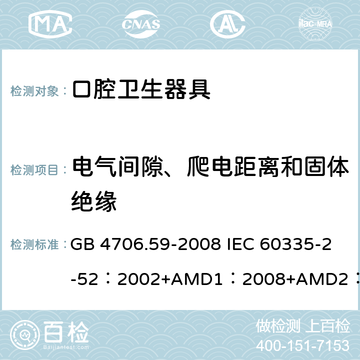 電氣間隙、爬電距離和固體絕緣 家用和類似用途電器的安全口腔衛生器具的特殊要求 GB 4706.59-2008 IEC 60335-2-52：2002+AMD1：2008+AMD2：2017 EN 60335-2-52:2003+A12:2019 BS EN 60335-2-52:2003+A12:2019 AS/NZS 60335.2.52：2018 29