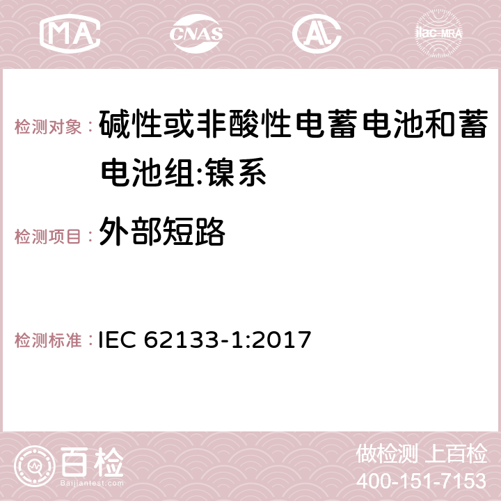 外部短路 含碱性或其它非酸性电解质的蓄电池和蓄电池组-便携式密封蓄电池和蓄电池组的安全要求-第1部分：镍系 IEC 62133-1:2017 7.3.2