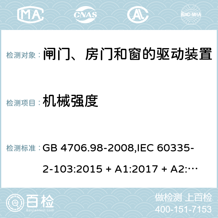 机械强度 家用和类似用途电器的安全 闸门、房门和窗的驱动装置的特殊要求 GB 4706.98-2008,
IEC 60335-2-103:2015 + A1:2017 + A2:2019,
EN 60335-2-103:2015,
AS/NZS 60335.2.103:2016,
BS EN 60335-2-103:2015 21