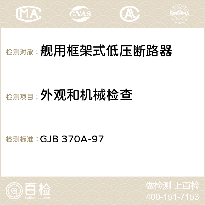 外观和机械检查 GJB 370A-97 舰用框架式低压断路器通用规范  3.4、3.6.1、3.6.4、3.6.5、3.6.15、3.6.16、3.10、3.14~3.16