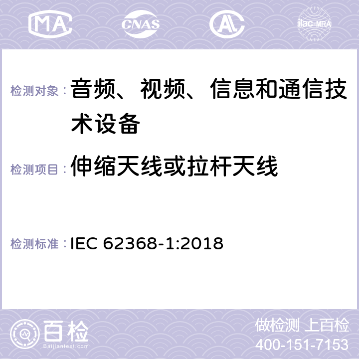 伸缩天线或拉杆天线 音频、视频、信息和通信技术设备第1部分：安全要求 IEC 62368-1:2018 8.12