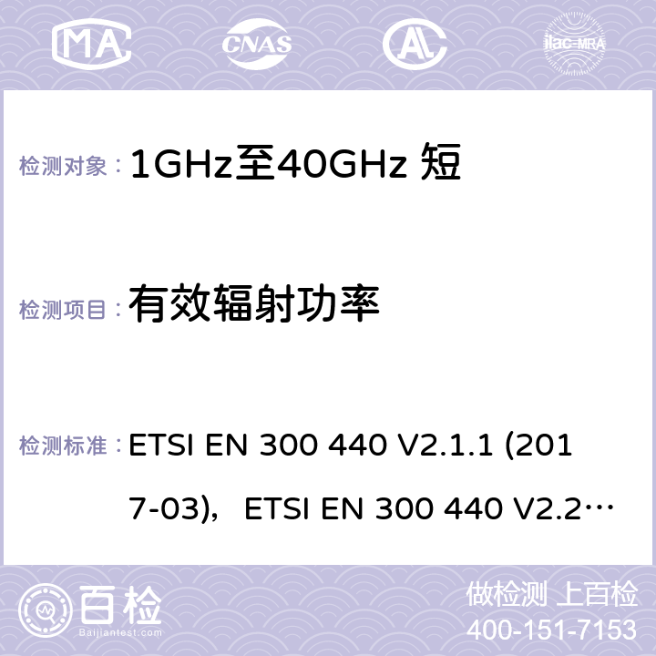 有效辐射功率 短距离设备（SRD）;使用的无线电设备1 GHz至40 GHz频率范围;协调标准涵盖了基本要求指令2014/53 / EU第3.2条 ETSI EN 300 440 V2.1.1 (2017-03)，ETSI EN 300 440 V2.2.1 (2018-07) 4.2.2