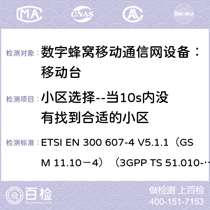 小区选择--当10s内没有找到合适的小区 数字蜂窝通信系统 移动台一致性规范（第四部分）：STK 一致性规范 ETSI EN 300 607-4 V5.1.1（GSM 11.10－4）（3GPP TS 51.010-4.7.0） ETSI EN 300 607-4 V5.1.1（GSM 11.10－4）（3GPP TS 51.010-4.7.0）