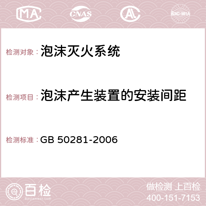 泡沫产生装置的安装间距 《泡沫灭火系统施工及验收规范》 GB 50281-2006 (5.6.1.2)