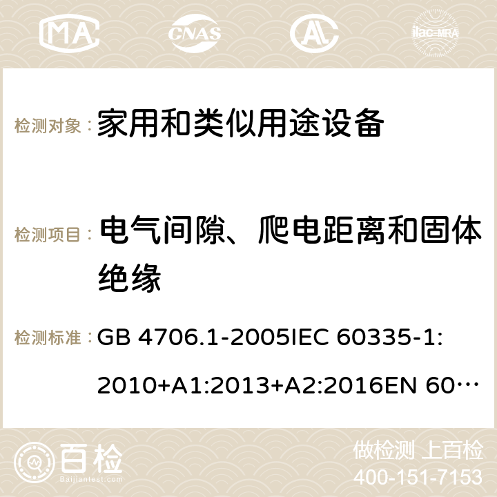 电气间隙、爬电距离和固体绝缘 家用和类似用途电器的安全 第1部分:通用要求 GB 4706.1-2005
IEC 60335-1:2010+A1:2013+A2:2016
EN 60335-1:2012+A11:2014+A12:2017+A13:2017+A14:2019
AS/NZS 60335.1:2011+A1:2012+A2:2014+A3:2015+A4:2017+A5:2019 29