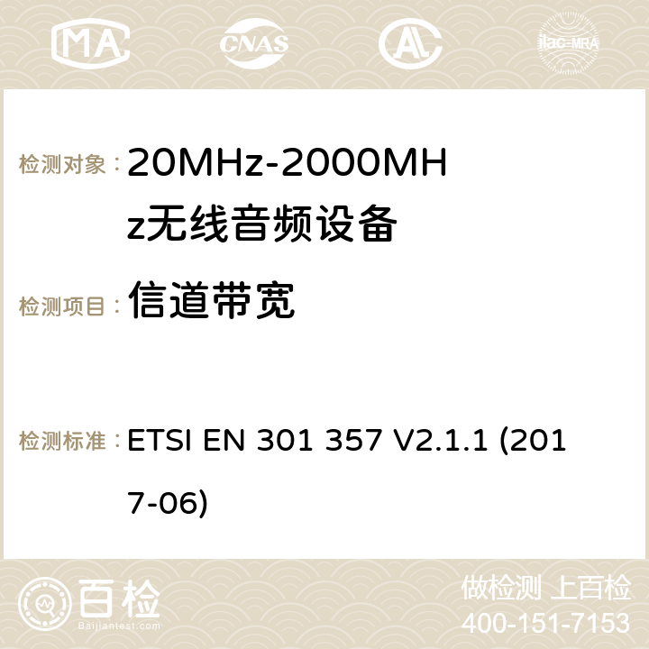 信道带宽 工作在25MHz到2000MHz频率范围内的无线音频设备；覆盖2014/53/EU 3.2条指令的协调标准要求 ETSI EN 301 357 V2.1.1 (2017-06) 8.6&8.3.5