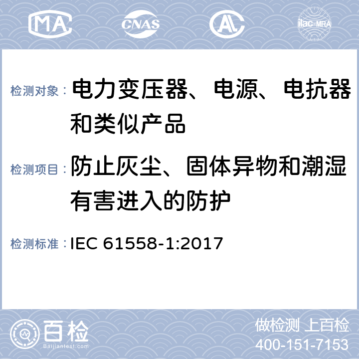 防止灰尘、固体异物和潮湿有害进入的防护 电力变压器、电源、电抗器和类似产品的安全 第1部分：通用要求的试验 IEC 61558-1:2017 17