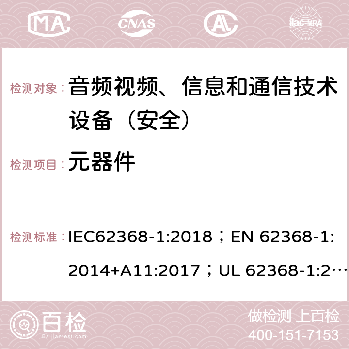 元器件 音频、视频、信息和通信技术设备第1部分：安全要求 IEC62368-1:2018；EN 62368-1:2014+A11:2017；UL 62368-1:2014；AS/NZS 62368.1:2018 附录G