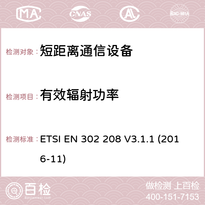 有效辐射功率 无线电频率识别设备在865 MHz至868 MHz频段，功率水平高达2 W在915 MHz至921 MHz频段，功率水平高达4 W;统一标准涵盖基本要求指令2014/53 / EU第3.2条 ETSI EN 302 208 V3.1.1 (2016-11) 4.3.3