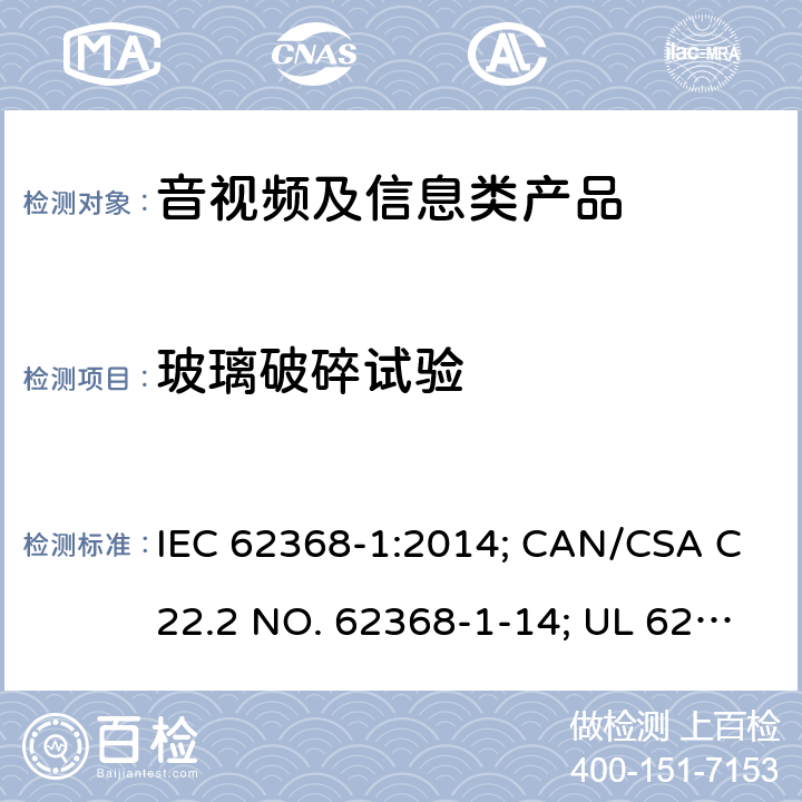 玻璃破碎试验 音视频、信息和通讯技术设备 第1部分：安全要求 IEC 62368-1:2014; CAN/CSA C22.2 NO. 62368-1-14; UL 62368-1 Ed. 2 附录T.10