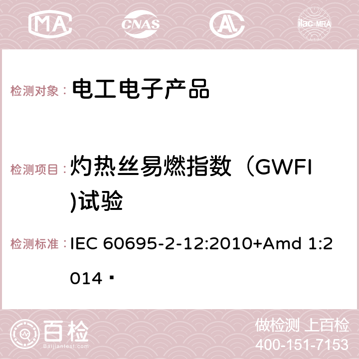 灼热丝易燃指数（GWFI)试验 着火危险试验 第2-12部分:基于灼热/发热丝的试验方法 材料的灼热丝易燃指数(GWFI)试验法 IEC 60695-2-12:2010+Amd 1:2014 