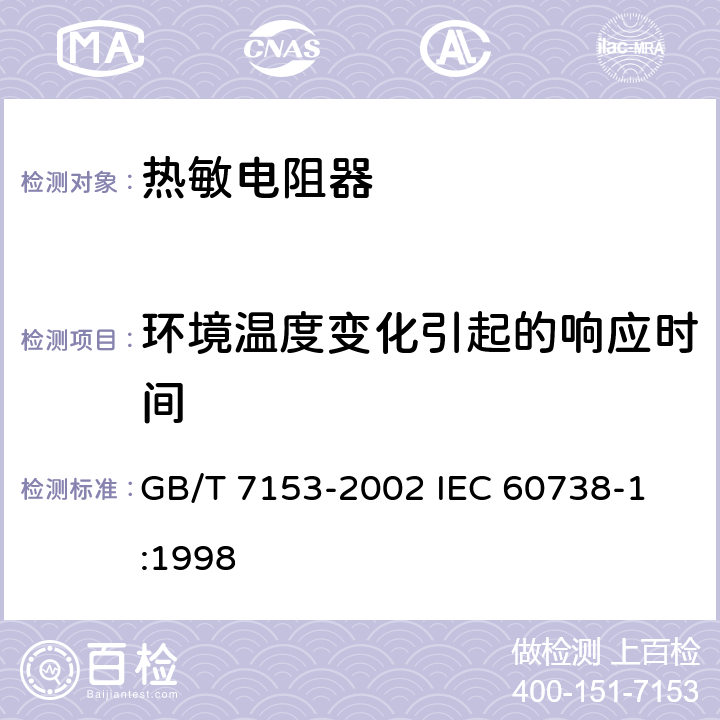 环境温度变化引起的响应时间 直热式阶跃型正温度系数热敏电阻器 第1部分: 总规范 GB/T 7153-2002 
IEC 60738-1:1998 4.11