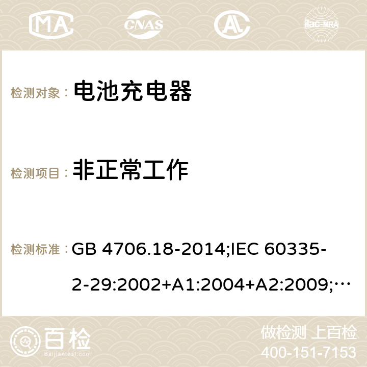 非正常工作 家用和类似用途电器的安全　电池充电器的特殊要求 GB 4706.18-2014;
IEC 60335-2-29:2002+A1:2004+A2:2009;
EN 60335-2-29:2004+A2:2010;
AS/NZS60335.2.29:2004+A1:2004+A2:2010 19