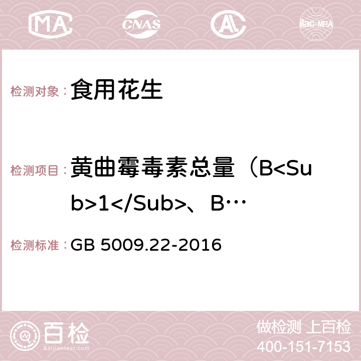 黄曲霉毒素总量（B<Sub>1</Sub>、B<Sub>2</Sub>、G<Sub>1</Sub>、G<Sub>2</Sub>） 食品安全国家标准 食品中黄曲霉毒素B族和G族的测定 GB 5009.22-2016 第一法、第二法、第三法