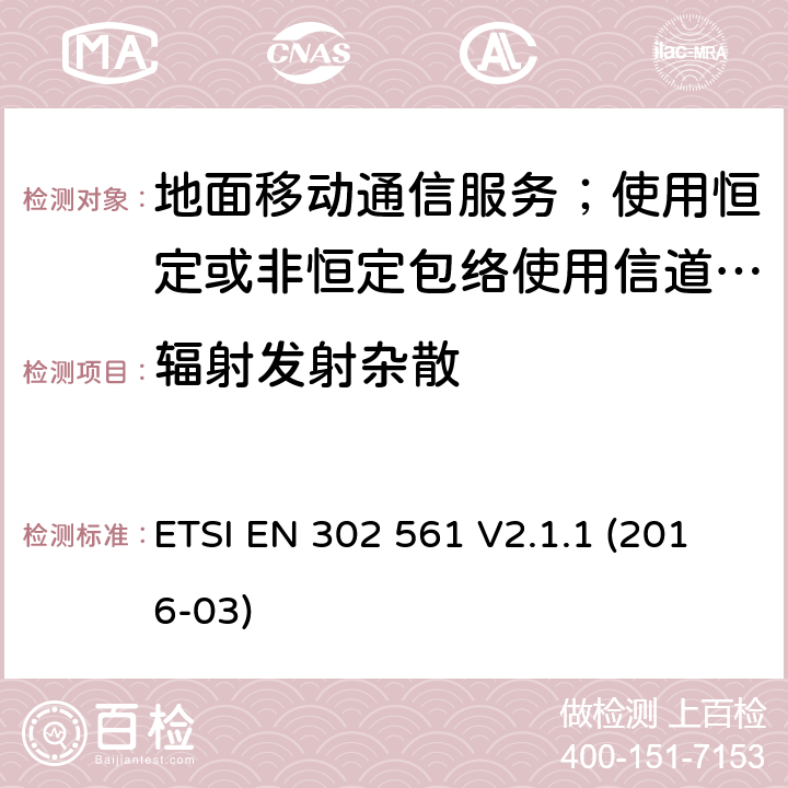 辐射发射杂散 地面移动通信服务；使用恒定或非恒定包络使用信道带宽为25kHz, 50kHz, 100kHz或者150kHz的无线电设备;覆盖2014/53/EU 3.2条指令协调标准要求 ETSI EN 302 561 V2.1.1 (2016-03) 7.4,