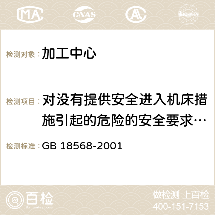 对没有提供安全进入机床措施引起的危险的安全要求和措施 加工中心 安全防护技术条件 GB 18568-2001 4.11