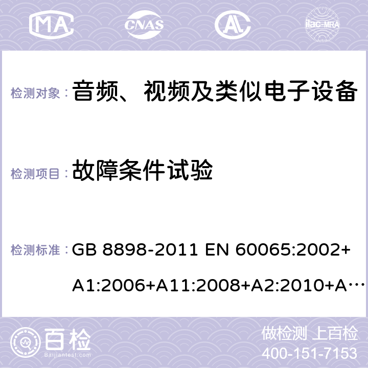 故障条件试验 音频、视频及类似电子设备 安全要求 GB 8898-2011 EN 60065:2002+A1:2006+A11:2008+A2:2010+A12:2011EN 60065:2014+A11:2017 IEC 60065:2001+A1:2005+A2:2010IEC 60065:2014 UL 60065(8th Ed. Rev.september.-30-2015),CAN/CSA-C22.2 No.60065:2016 AS/NZS60065:2018 11