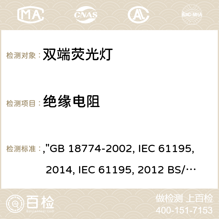 絕緣電阻 雙端熒光燈 安全要求,"GB 18774-2002, IEC 61195:1999+AMD1:2012+AMD2:2014, IEC 61195:1999+AMD1:2012 BS/EN 61195:1999/A2:2015, JIS C 7617-1:2017 " 2.4.2