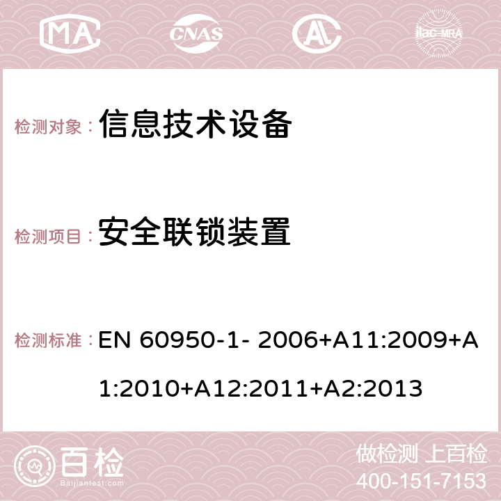 安全联锁装置 信息技术设备的安全 第1部分：通用要求 EN 60950-1- 2006+A11:2009+A1:2010+A12:2011+A2:2013 2.8