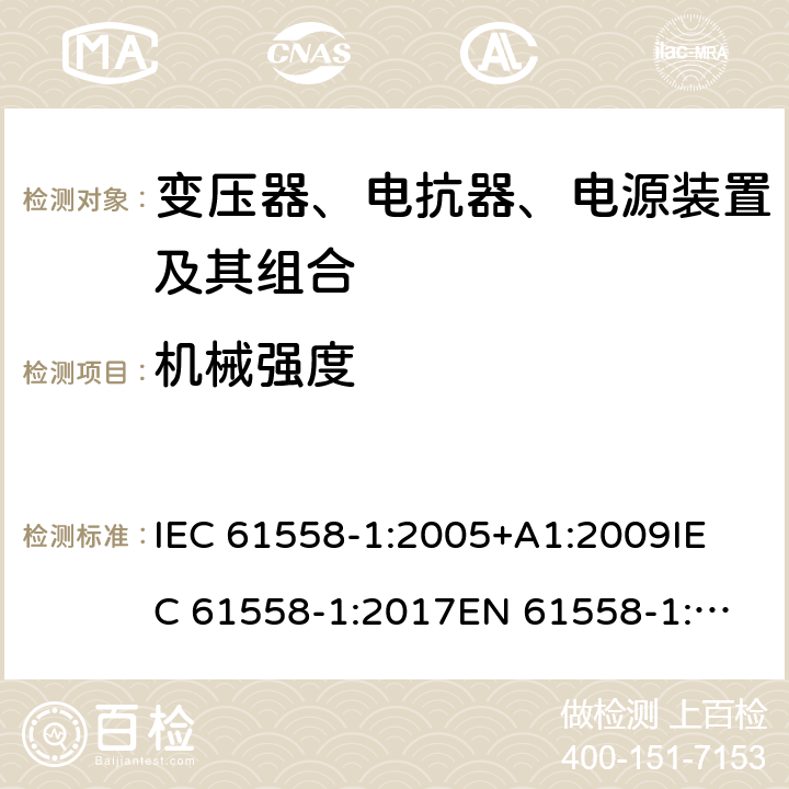 机械强度 电力变压器、电源、电抗器和类似产品的安全 第1部分：通用要求和试验 IEC 61558-1:2005+A1:2009
IEC 61558-1:2017
EN 61558-1:2005+A1:2009 16