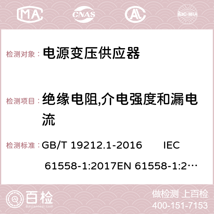 绝缘电阻,介电强度和漏电流 变压器、电抗器、电源装置及其组合的安全 第1部分：通用要求和试验 GB/T 19212.1-2016 IEC 61558-1:2017
EN 61558-1:2005 +A1:2009 18