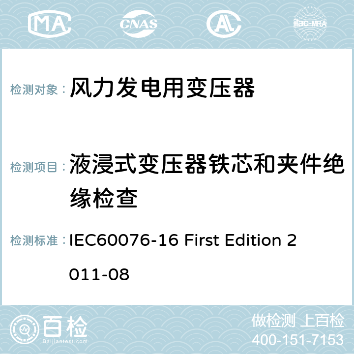 液浸式变压器铁芯和夹件绝缘检查 电力变压器：风力发电用变压器 IEC60076-16 First Edition 2011-08 7.2