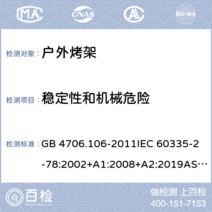 稳定性和机械危险 家用和类似用途电器的安全.第2部分: 户外烤架的特殊要求 GB 4706.106-2011IEC 60335-2-78:2002+A1:2008+A2:2019AS/NZS 60335.2.78: 2019 EN 60335-2-78:2003+A1:2008 20