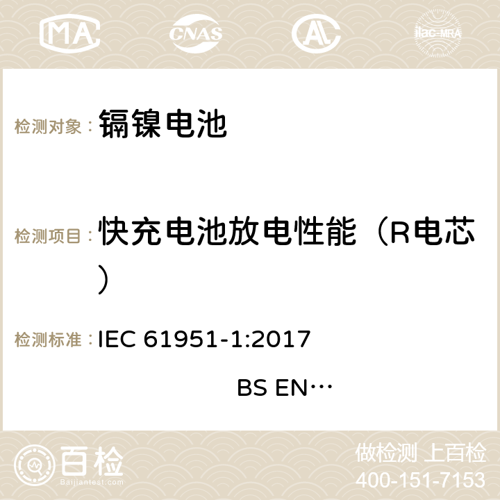 快充电池放电性能（R电芯） 含碱性或其他非酸性电解质的蓄电池和蓄电池组-便携式密封单体蓄电池- 第1部分：镍镉电池 IEC 61951-1:2017 
BS EN 61951-1:2017 7.3.4