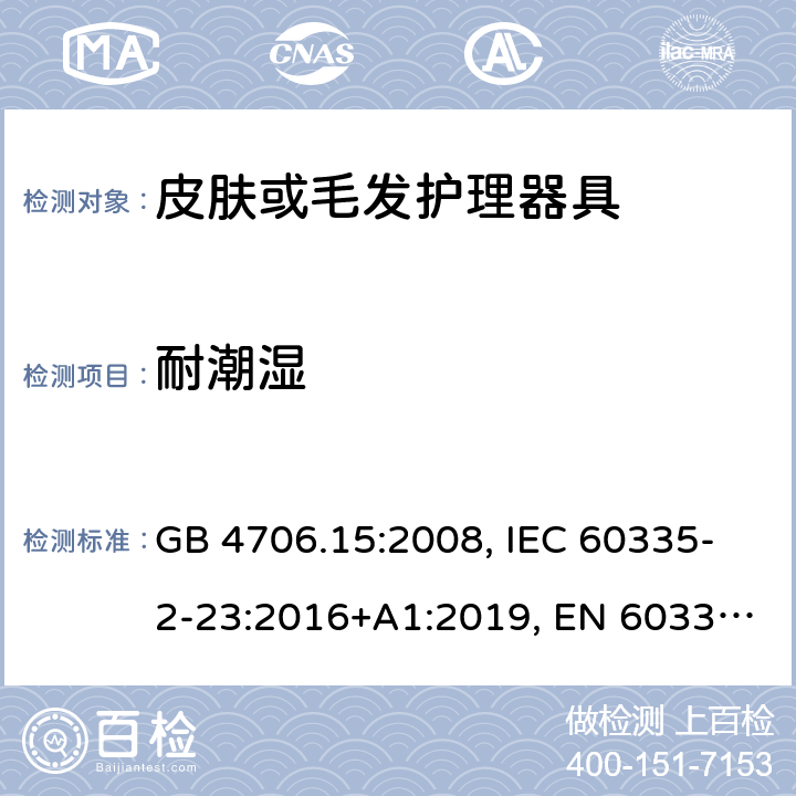 耐潮湿 家用和类似用途电器的安全 皮肤或毛发护理器具的特殊要求 GB 4706.15:2008, IEC 60335-2-23:2016+A1:2019, EN 60335-2-23:2003+A1:2008+A11:2010+A2:2015, AS/NZS 60335.2.23:2017+A1:2020 15