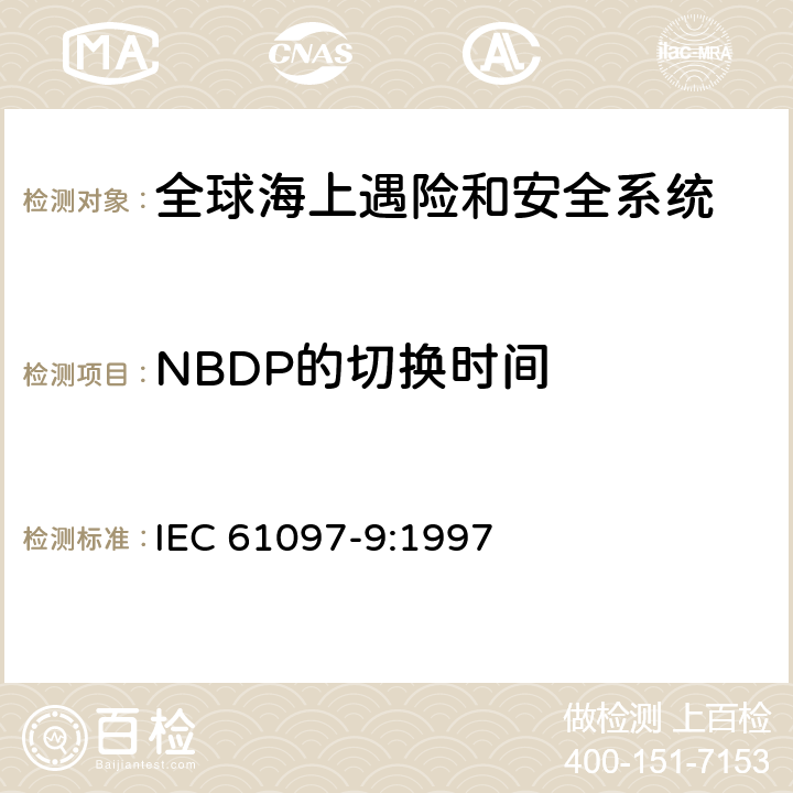 NBDP的切换时间 全球海难和安全系统（GMDSS）–第9部分：船用发射器和接收器适用于电话的MF和HF频段，数字选择呼叫（DSC）和窄带直接印刷（NBDP）–操作和性能要求，测试方法和所需的测试结果 IEC 61097-9:1997 8.17.1,9.18.1